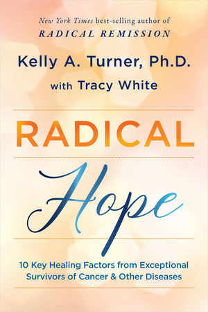 Radical Hope: 10 Key Healing Factors From Exceptional Survivors Of Cancer & Other Diseases