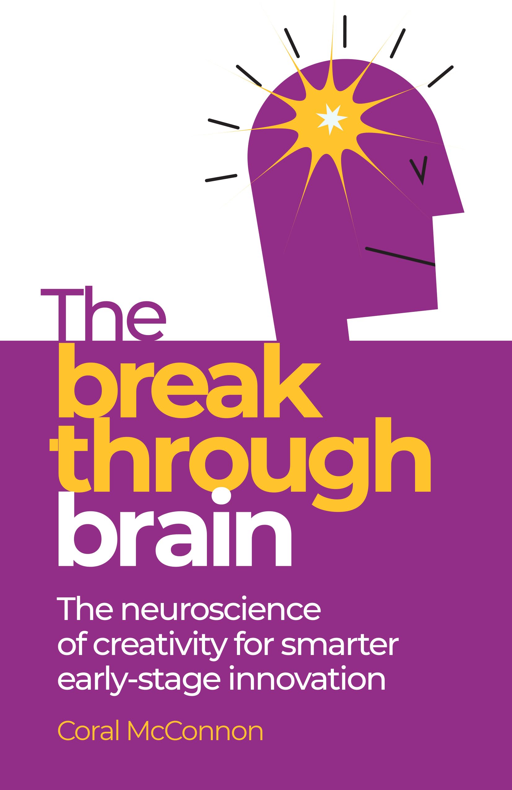The Breakthrough Brain: The Neuroscience Of Creativity For Smarter EarlyStage Innovation