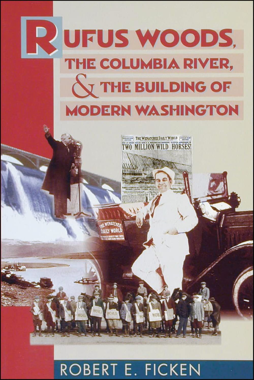Rufus Woods, The Columbia River, And The Building Of Modern Washington,Used