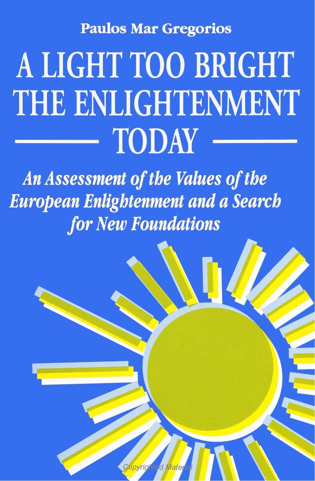 A Light Too Bright The Enlightenment Today: An Assessment Of The Values Of The European Enlightenment And A Search For New Found,New