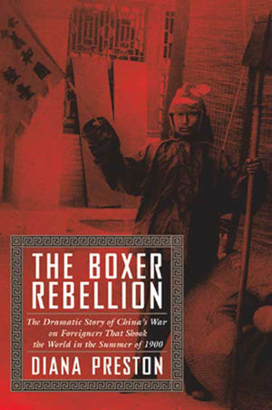 The Boxer Rebellion: The Dramatic Story Of China'S War On Foreigners That Shook The World In The Summer Of 1900.