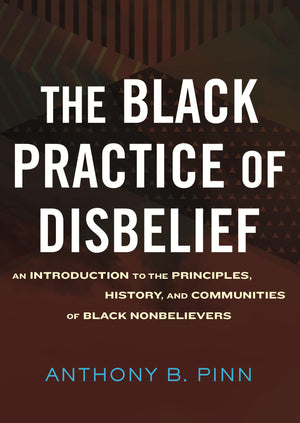 The Black Practice Of Disbelief: An Introduction To The Principles, History, And Communities Of Black Nonbeliever S,Used