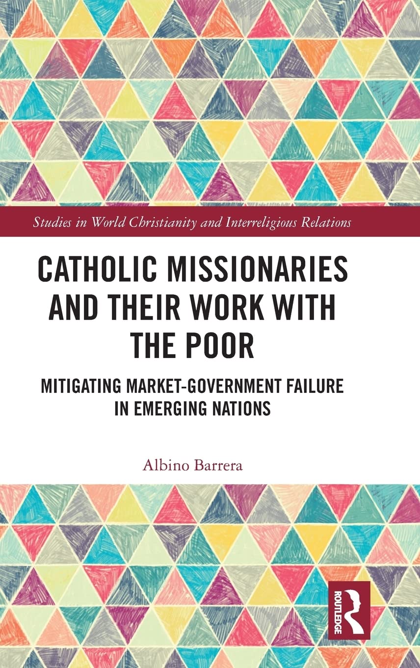 Catholic Missionaries and Their Work with the Poor: Mitigating MarketGovernment Failure in Emerging Nations (Studies in World C,Used