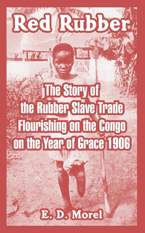 Red Rubber: The Story of the Rubber Slave Trade Flourishing on the Congo on the Year of Grace 1906,Used