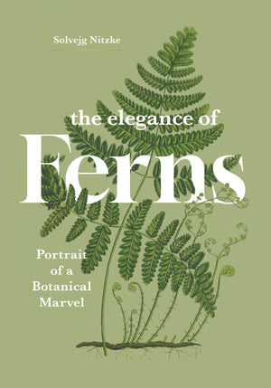 The Elegance Of Ferns: Portrait Of A Botanical Marvel (Marvels Of Nature, 3)
