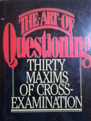 The Art of Questioning : Thirty Maxims of CrossExamination,New