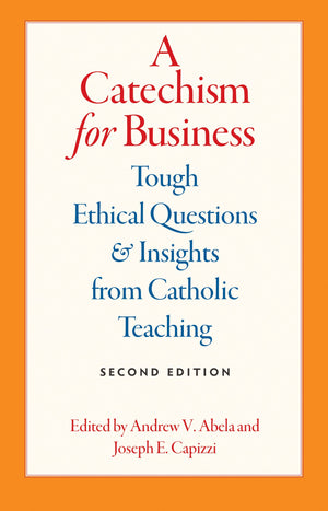 A Catechism for Business: Tough Ethical Questions and Insights from Catholic Teaching,New