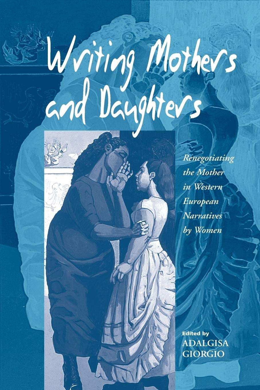 Writing Mothers and Daughters: Renegotiating the Mother in Western European Narratives by Women,New