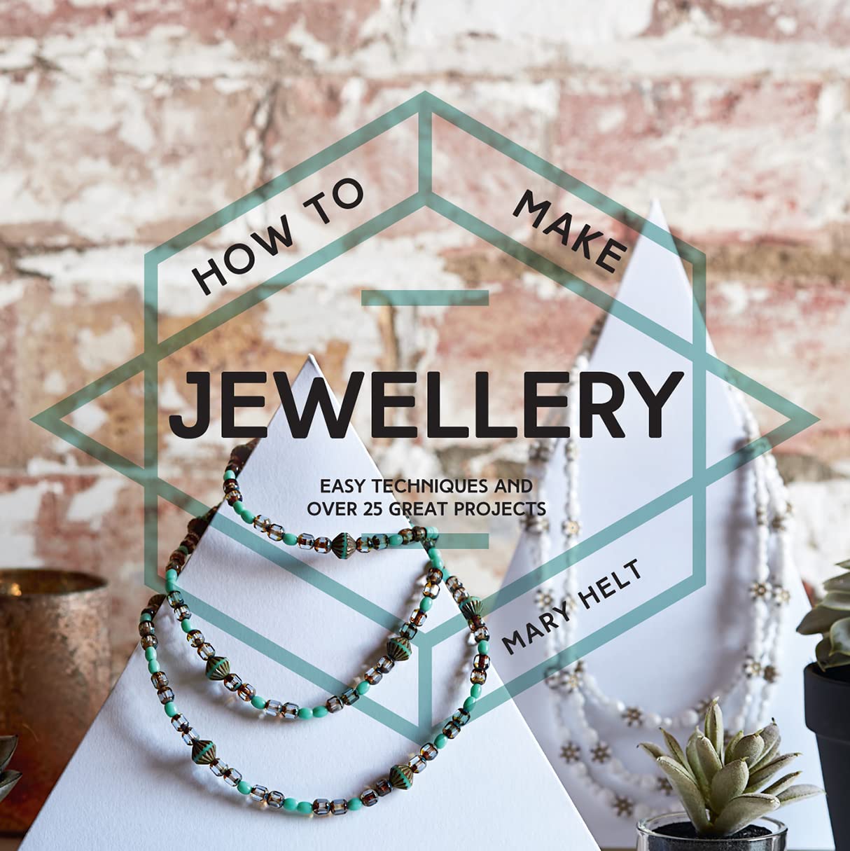 How To Make Jewellery: Easy Techniques And 25 Great Projects