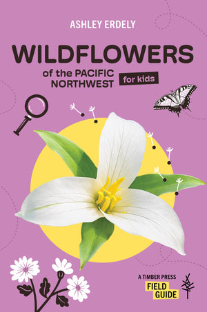 Wildflowers Of The Pacific Northwest For Kids (A Timber Press Field Guide)