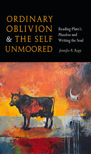 Ordinary Oblivion and the Self Unmoored: Reading Platos Phaedrus and Writing the Soul,Used