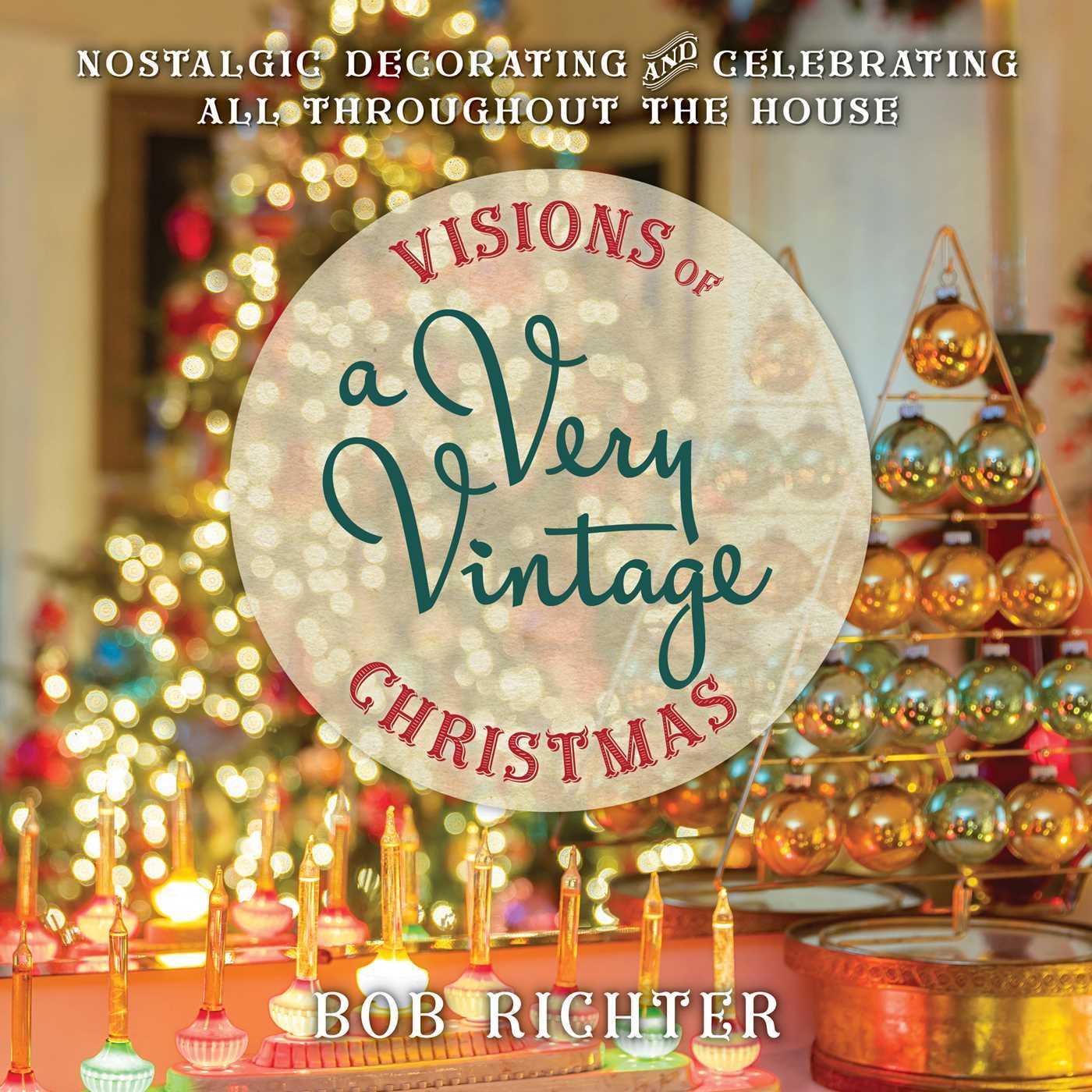 Visions Of A Very Vintage Christmas: Nostalgic Decorating And Celebrating All Throughout The House