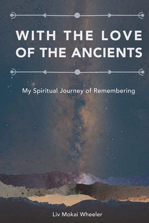 With The Love Of The Ancients: My Spiritual Journey Of Remembering