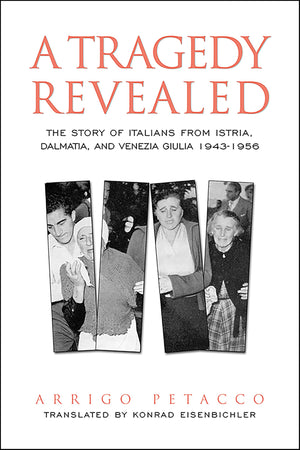 A Tragedy Revealed: The Story Of Italians From Istria, Dalmatia, And Venezia Giulia, 19431956 (Toronto Italian Studies),New
