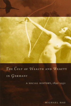 The Cult of Health and Beauty in Germany: A Social History, 18901930