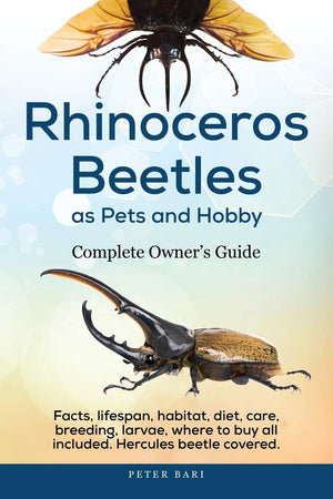 Rhinoceros Beetles as Pets and Hobby  Complete Owner s Guide.: Facts, lifespan, habitat, diet, care, breeding, larvae, where to
