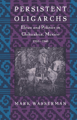 Persistent Oligarchs: Elites and Politics in Chihuahua, Mexico 19101940,Used