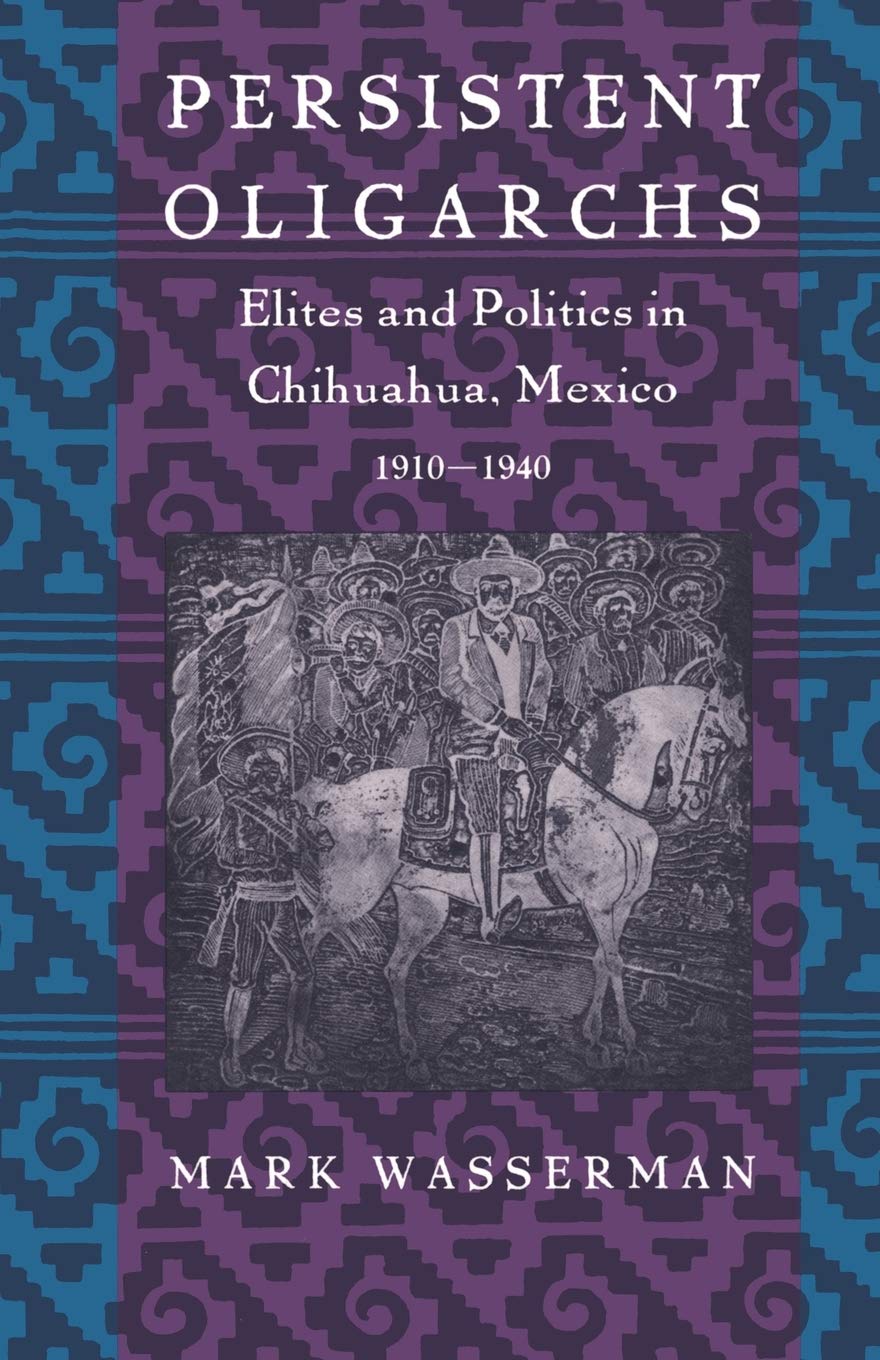 Persistent Oligarchs: Elites and Politics in Chihuahua, Mexico 19101940,Used