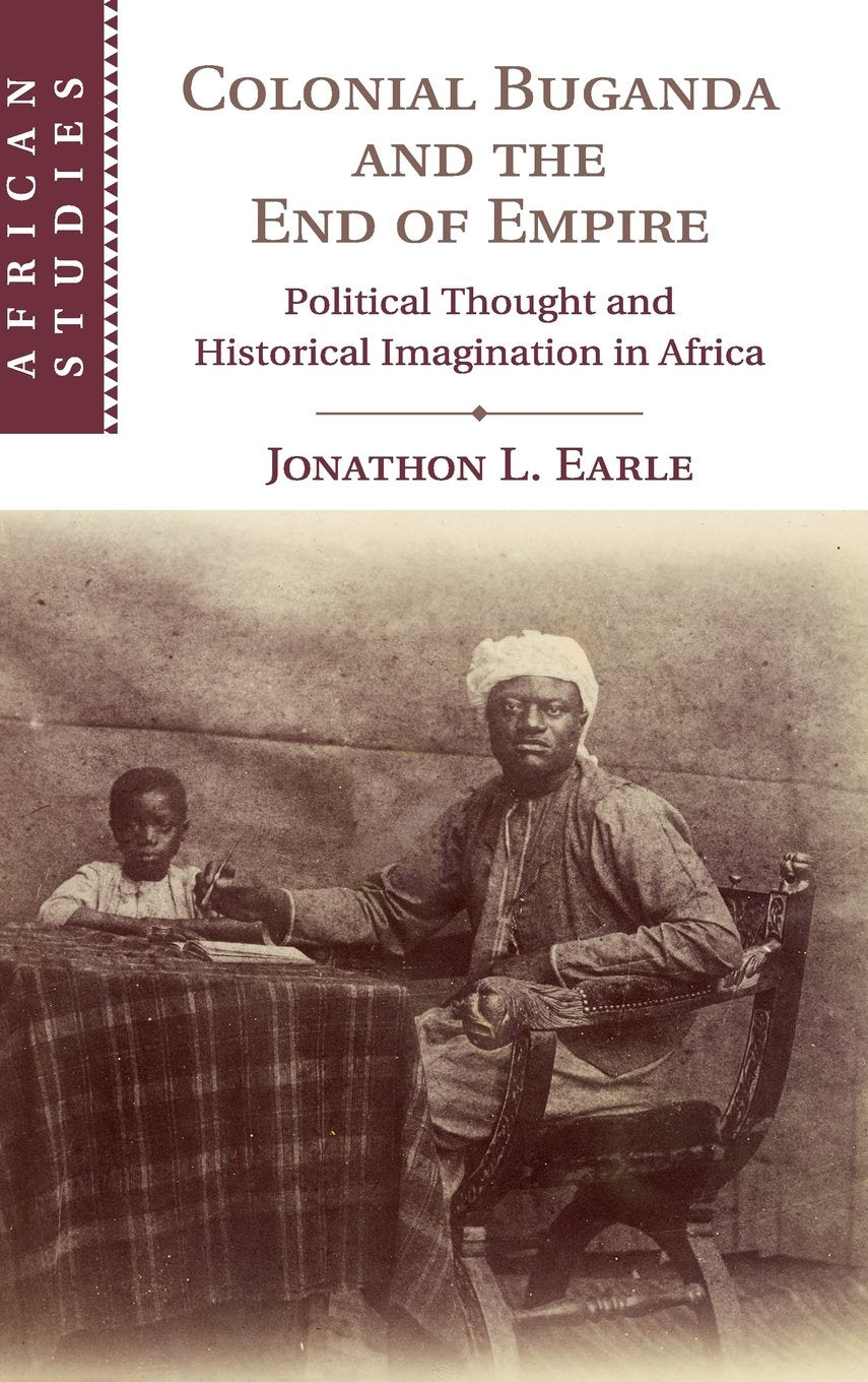 Colonial Buganda and the End of Empire: Political Thought and Historical Imagination in Africa (African Studies, Series Number 1,Used