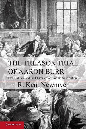 The Treason Trial of Aaron Burr: Law, Politics, and the Character Wars of the New Nation (Cambridge Studies on the American Cons,Used
