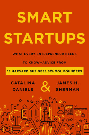 Smart Startups: What Every Entrepreneur Needs To Knowadvice From 18 Harvard Business School Founders,New