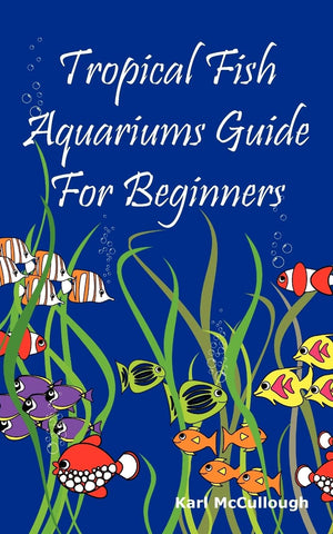 Tropical Fish Aquariums Guide for Beginners: All You Need to Know to Set Up and Maintain a Beautiful Tropical Fish Aquarium Toda,New