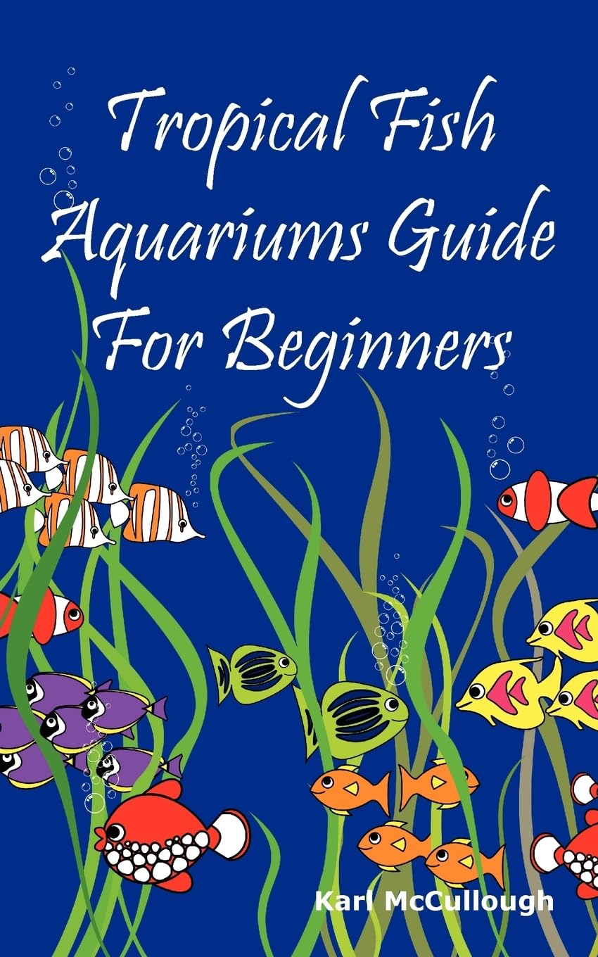 Tropical Fish Aquariums Guide for Beginners: All You Need to Know to Set Up and Maintain a Beautiful Tropical Fish Aquarium Toda,New