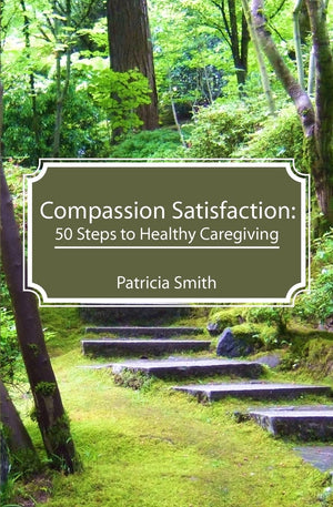 Compassion Satisfaction:: 50 Steps to Healthy Caregiving