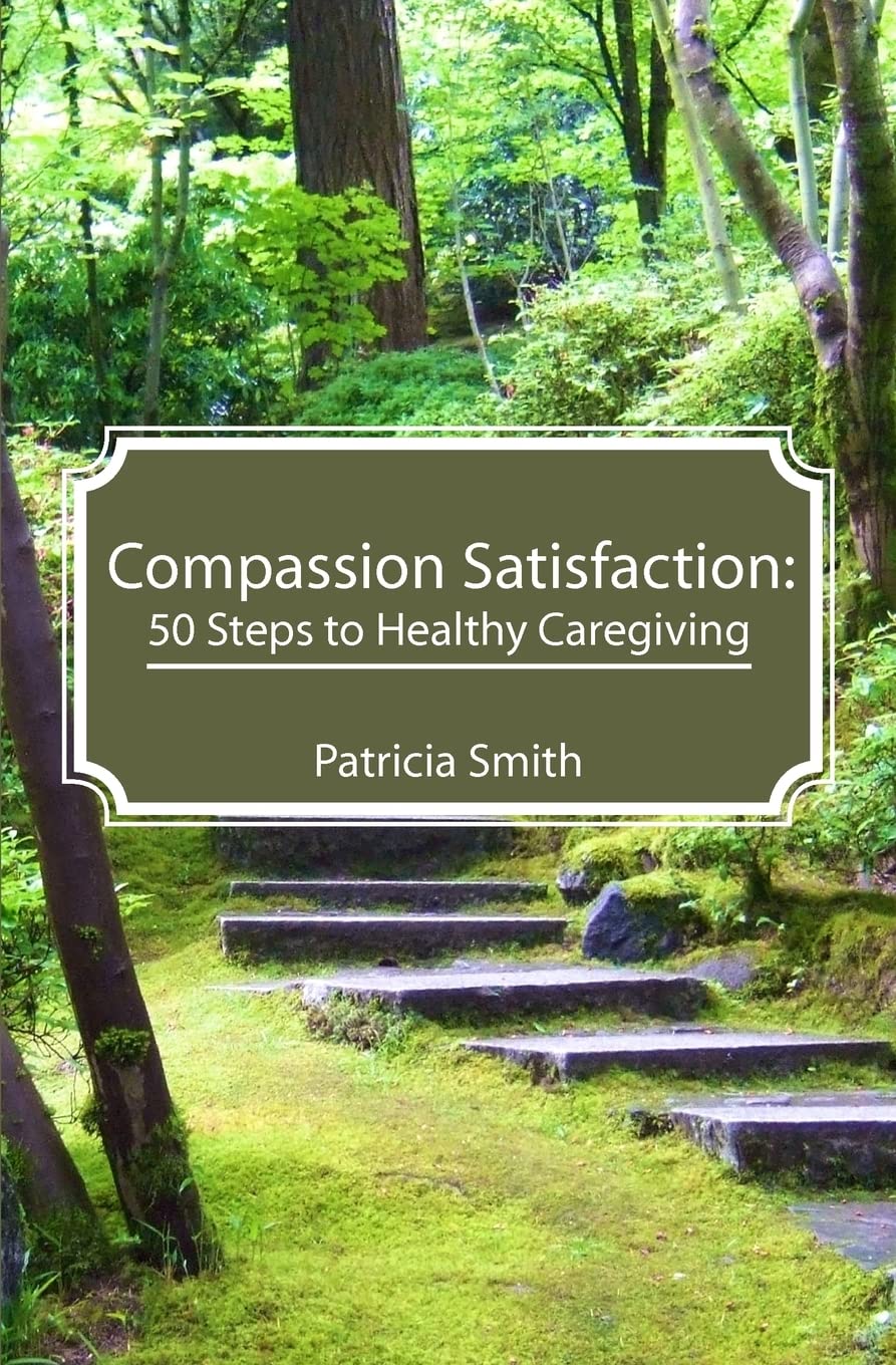 Compassion Satisfaction:: 50 Steps to Healthy Caregiving