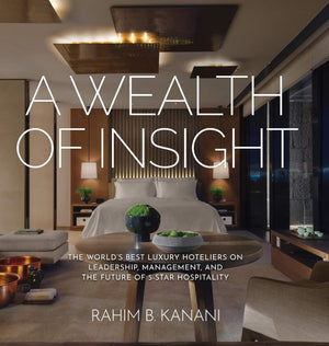A Wealth of Insight: The World's Best Luxury Hoteliers on Leadership, Management, and the Future of 5Star Hospitality,Used
