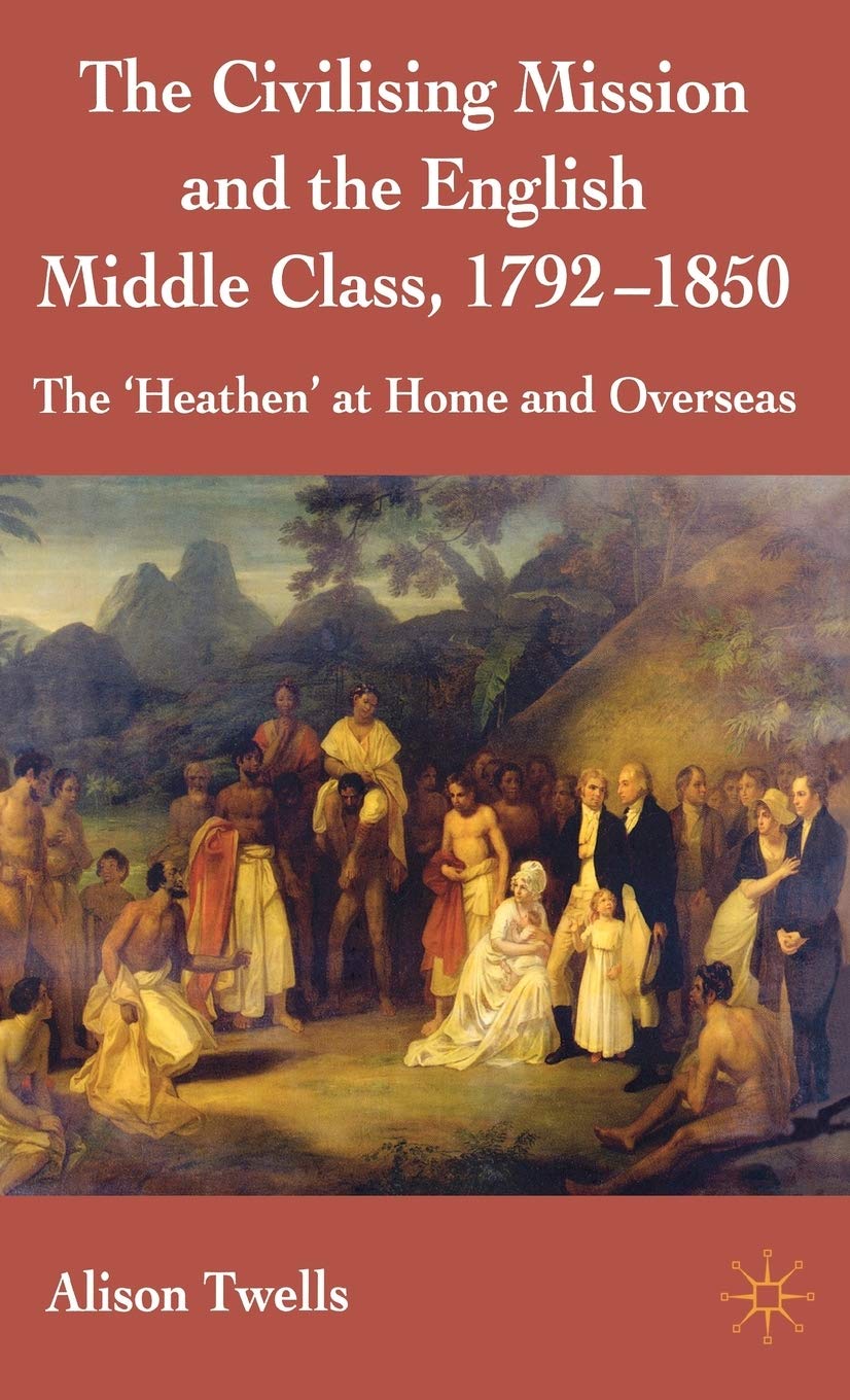 The Civilising Mission and the English Middle Class, 17921850: The 'Heathen' at Home and Overseas,Used