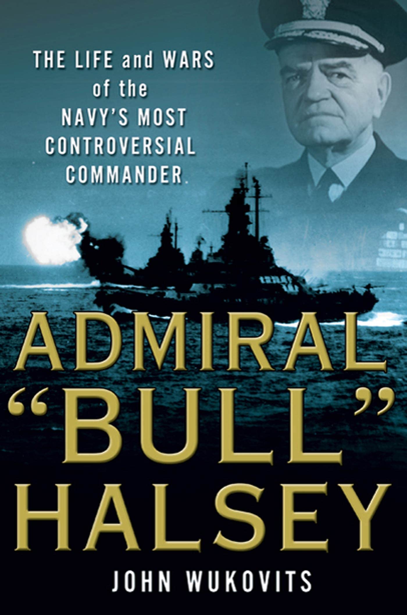 Admiral Bull Halsey: The Life And Wars Of The Navy'S Most Controversial Commander