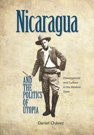 Nicaragua and the Politics of Utopia: Development and Culture in the Modern State,Used