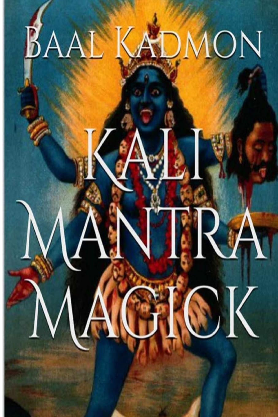 Kali Mantra Magick: Summoning The Dark Powers Of Kali Ma