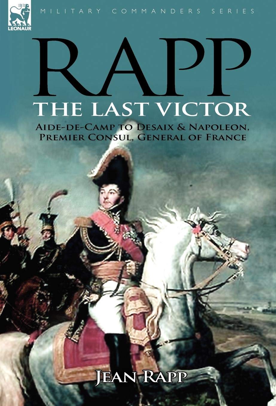 Rapp: the Last Victorthe Career of Jean Rapp, AidedeCamp to Desaix & Napoleon, Premier Consul, General of France,Used