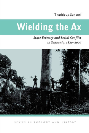 Wielding The Ax: State Forestry And Social Conflict In Tanzania, 18202000 (Ecology & History),New