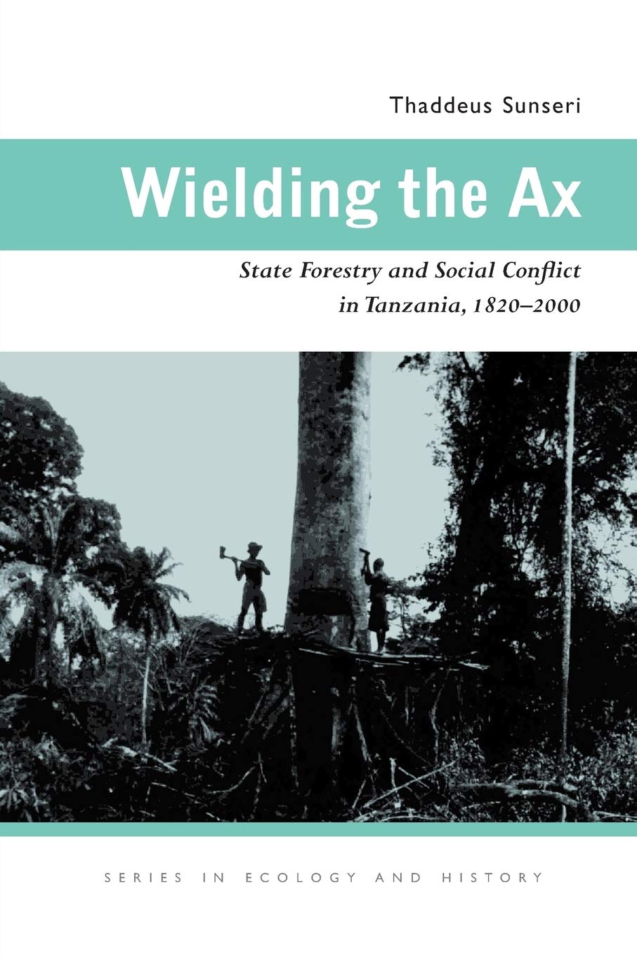 Wielding The Ax: State Forestry And Social Conflict In Tanzania, 18202000 (Ecology & History),New