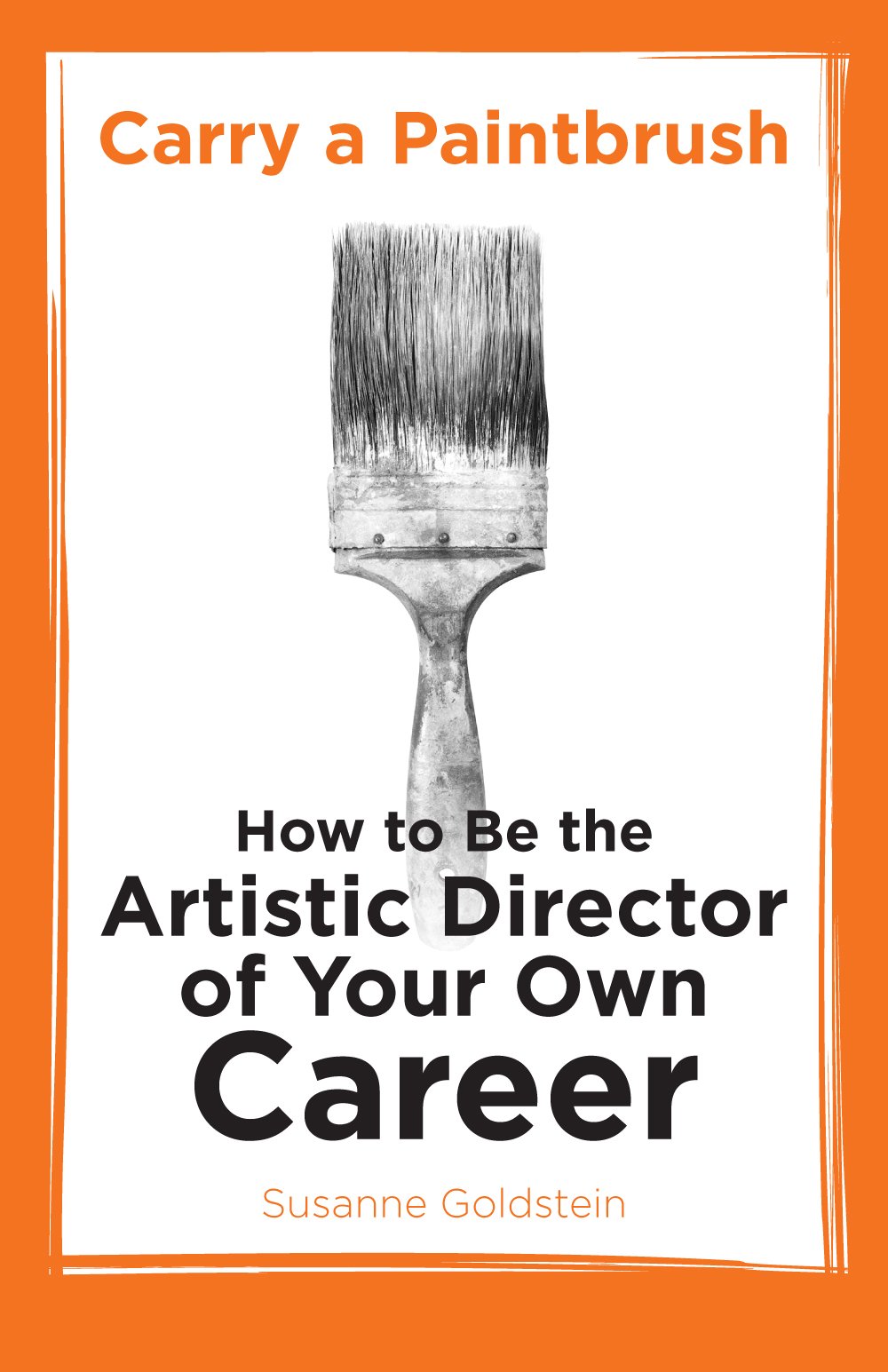 Carry a Paintbrush: How to Be the Artistic Director of Your Own Career,New