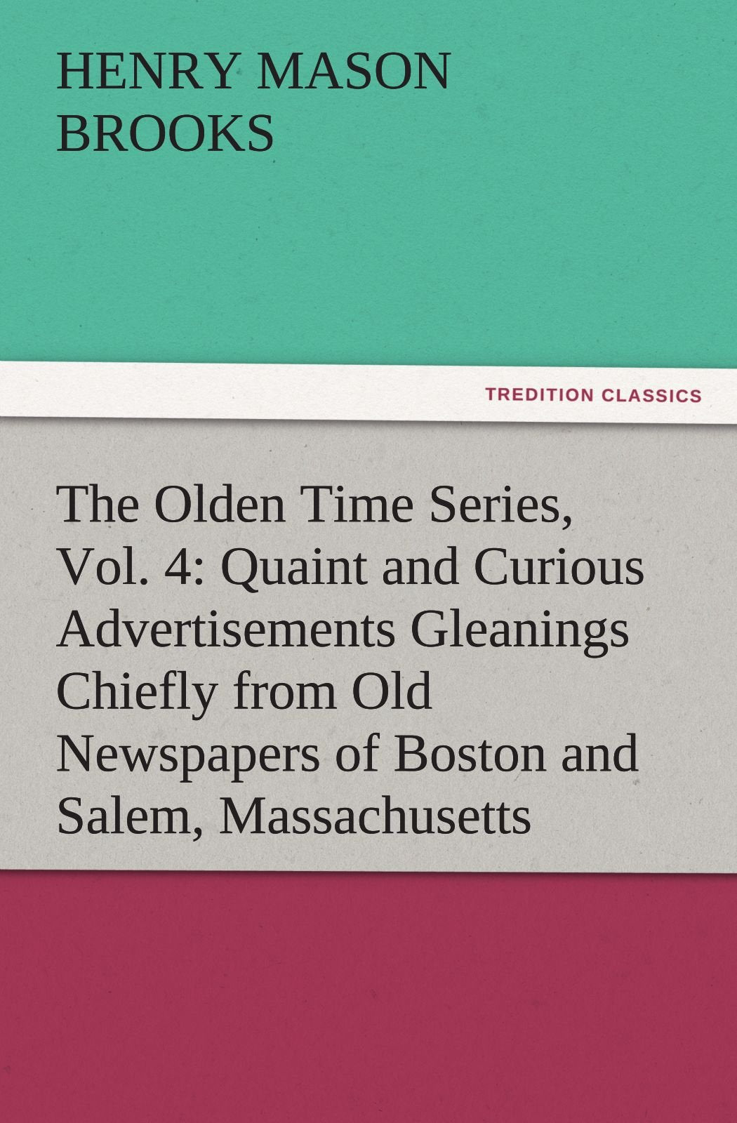 The Olden Time Series, Vol. 4: Quaint and Curious Advertisements Gleanings Chiefly from Old Newspapers of Boston and Salem, Mass,Used