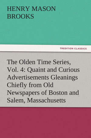 The Olden Time Series, Vol. 4: Quaint and Curious Advertisements Gleanings Chiefly from Old Newspapers of Boston and Salem, Mass,Used