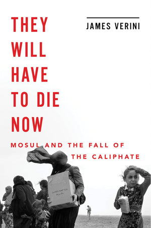 They Will Have to Die Now: Mosul and the Fall of the Caliphate,Used