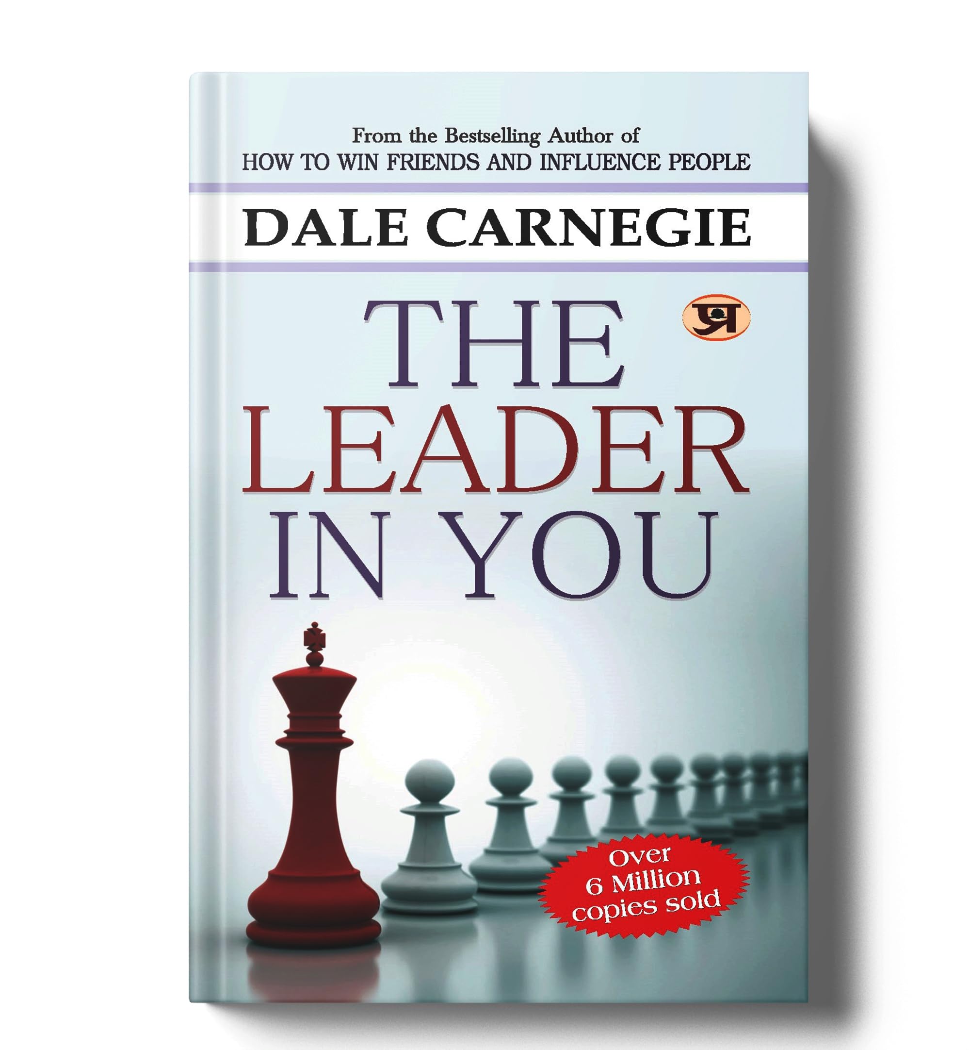The Leader In You - Dale Carnegie: LeaderS Guide To Empowering Everyone Around You, Discovering Your Unexpected Path To Influence To Be A Successful Leader & Develop Self-Confidence Bestselling Book