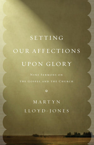 Setting Our Affections upon Glory: Nine Sermons on the Gospel and the Church,Used