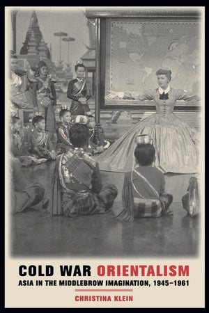 Cold War Orientalism: Asia In The Middlebrow Imagination, 19451961,New