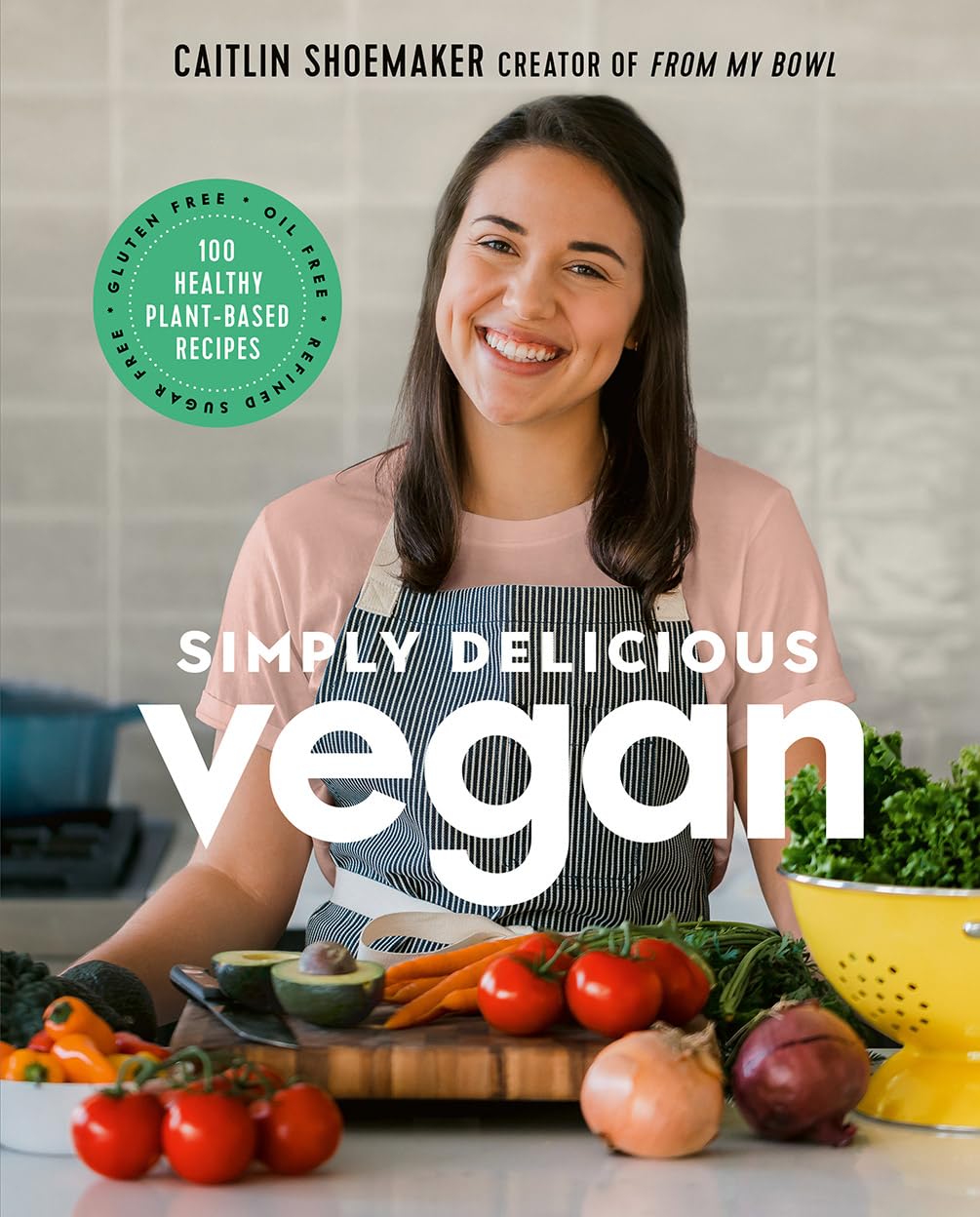 Simply Delicious Vegan: 100 Plantbased Recipes By The Creator Of From My Bowl