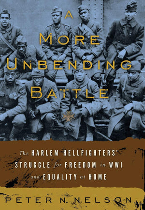 A More Unbending Battle: The Harlem Hellfighters Struggle for Freedom in WWI and Equality at Home