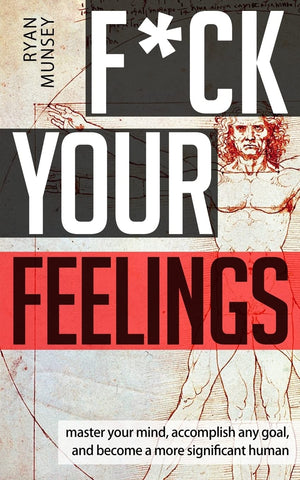 F*Ck Your Feelings: Master Your Mind, End Selfdoubt, And Become A More Significant Human