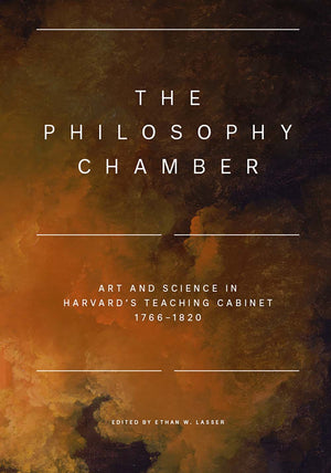 The Philosophy Chamber: Art and Science in Harvard's Teaching Cabinet, 17661820,New