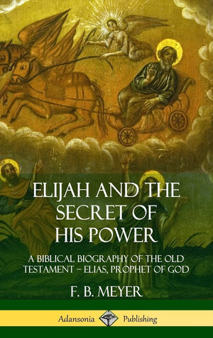 Elijah and the Secret of His Power: A Biblical Biography of the Old Testament  Elias, Prophet of God (Hardcover),Used