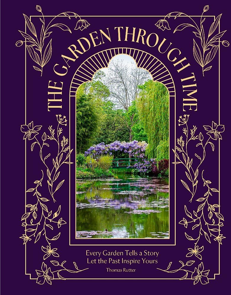 The Garden Through Time: Every Garden Tells A Story. Let The Past Inspire Yours.